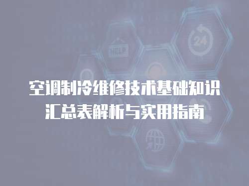 空調(diào)制冷維修技術(shù)基礎(chǔ)知識匯總表解析與實用指南