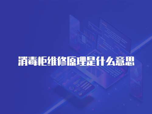 消毒柜維修原理是什么意思