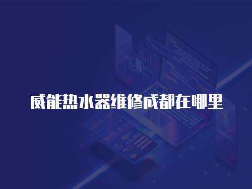 威能熱水器維修成都在哪里