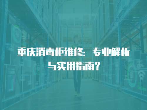 重慶消毒柜維修：專業解析與實用指南？