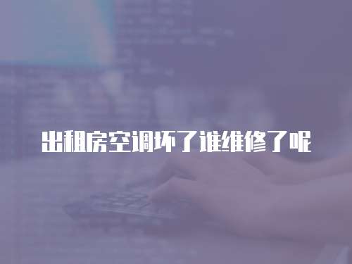 出租房空調壞了誰維修了呢
