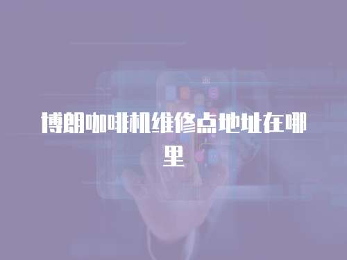 博朗咖啡機維修點地址在哪里