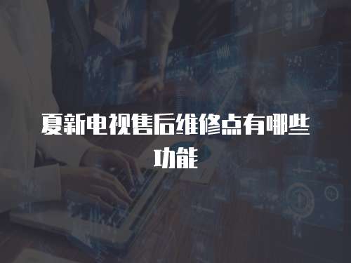 夏新電視售后維修點有哪些功能