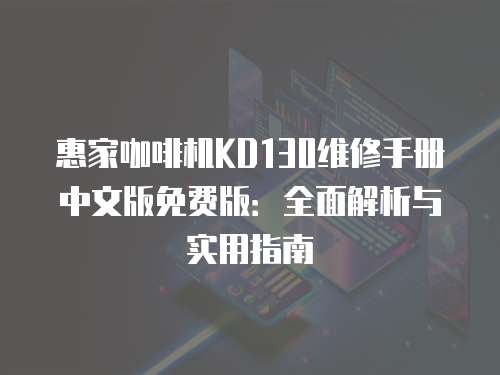 惠家咖啡機KD130維修手冊中文版免費版：全面解析與實用指南