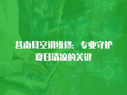 莒南縣空調維修：專業守護夏日清涼的關鍵