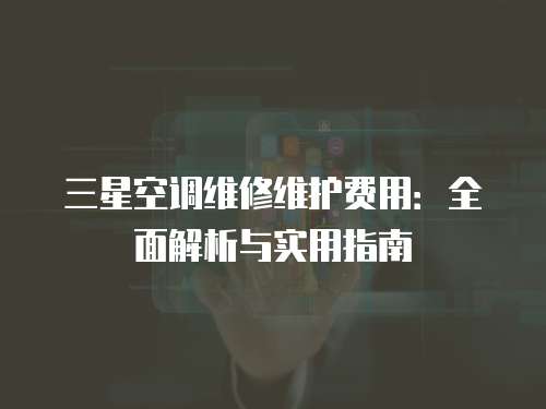 三星空調維修維護費用：全面解析與實用指南