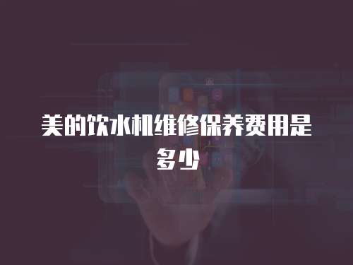 美的飲水機維修保養費用是多少