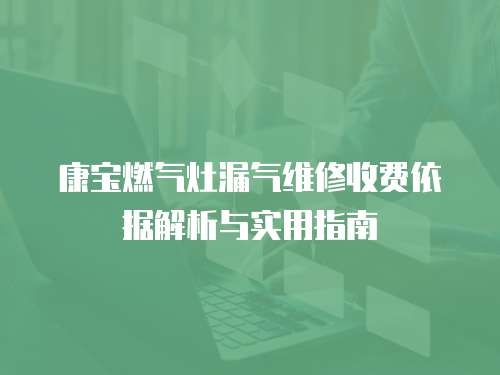 康寶燃氣灶漏氣維修收費依據解析與實用指南