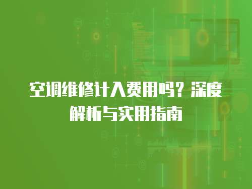 空調(diào)維修計入費用嗎？深度解析與實用指南