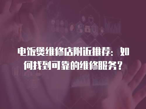 電飯煲維修店附近推薦：如何找到可靠的維修服務？