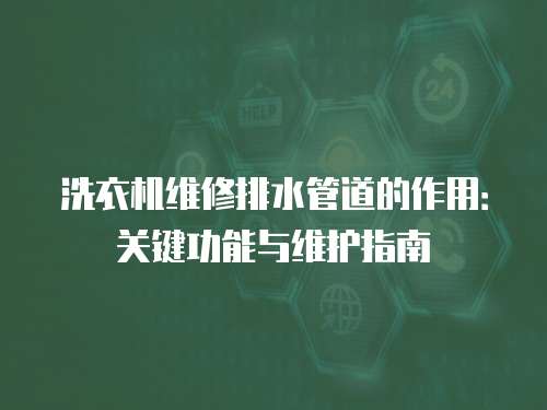 洗衣機維修排水管道的作用：關鍵功能與維護指南