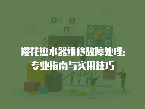 櫻花熱水器維修故障處理：專業指南與實用技巧