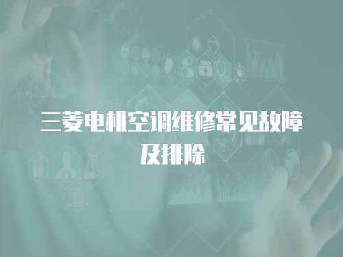 三菱電機(jī)空調(diào)維修常見(jiàn)故障及排除