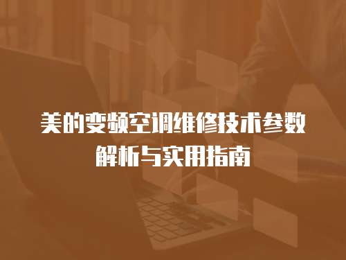 美的變頻空調(diào)維修技術(shù)參數(shù)解析與實用指南