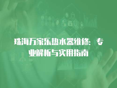 珠海萬家樂熱水器維修：專業解析與實用指南