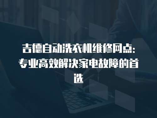 吉德自動洗衣機維修網點：專業高效解決家電故障的首選