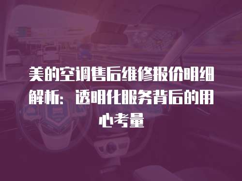 美的空調售后維修報價明細解析：透明化服務背后的用心考量