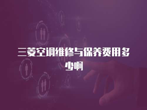 三菱空調(diào)維修與保養(yǎng)費(fèi)用多少啊