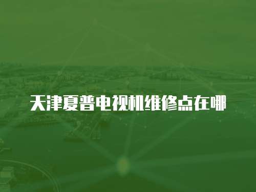 天津夏普電視機維修點在哪
