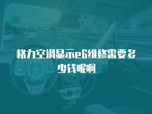 格力空調顯示e6維修需要多少錢呢啊