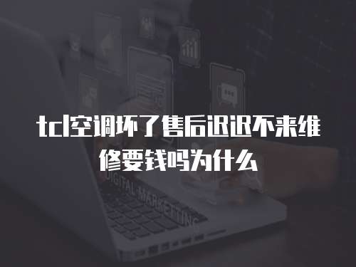 tcl空調壞了售后遲遲不來維修要錢嗎為什么
