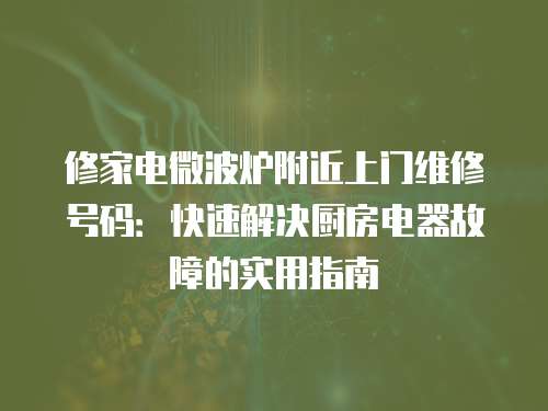 修家電微波爐附近上門維修號碼：快速解決廚房電器故障的實用指南