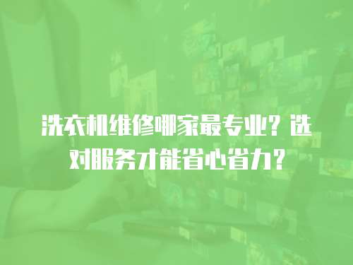 洗衣機維修哪家最專業？選對服務才能省心省力？