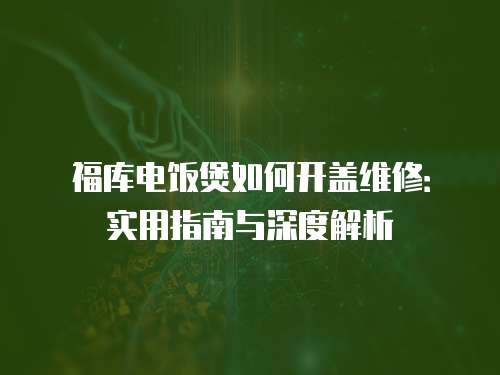 福庫電飯煲如何開蓋維修：實用指南與深度解析