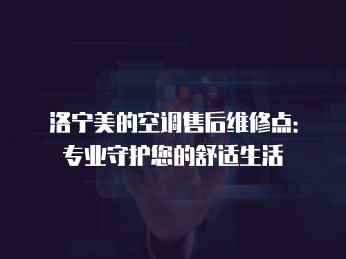洛寧美的空調(diào)售后維修點：專業(yè)守護(hù)您的舒適生活