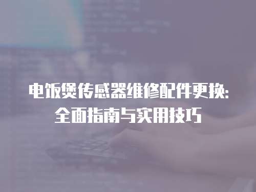 電飯煲傳感器維修配件更換：全面指南與實用技巧