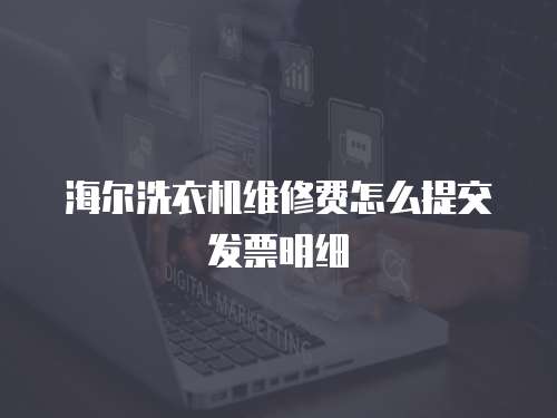 海爾洗衣機維修費怎么提交發票明細
