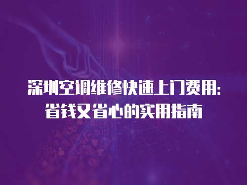 深圳空調(diào)維修快速上門(mén)費(fèi)用：省錢(qián)又省心的實(shí)用指南