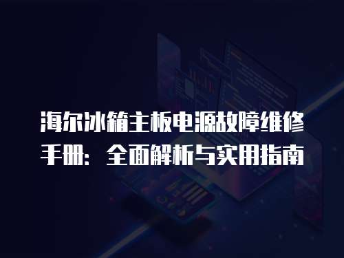 海爾冰箱主板電源故障維修手冊：全面解析與實用指南