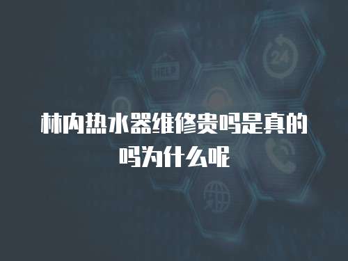 林內(nèi)熱水器維修貴嗎是真的嗎為什么呢
