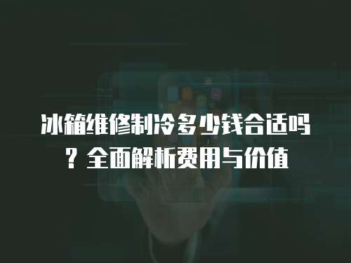 冰箱維修制冷多少錢合適嗎？全面解析費用與價值