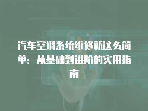 汽車空調系統維修就這么簡單：從基礎到進階的實用指南