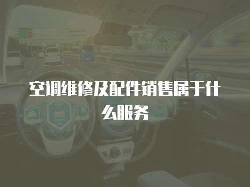 空調(diào)維修及配件銷售屬于什么服務(wù)