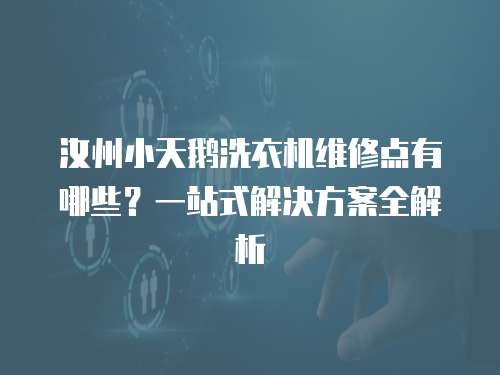 汝州小天鵝洗衣機維修點有哪些？一站式解決方案全解析