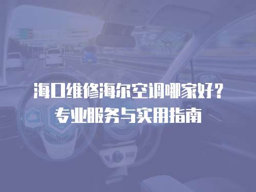 海口維修海爾空調哪家好？專業服務與實用指南