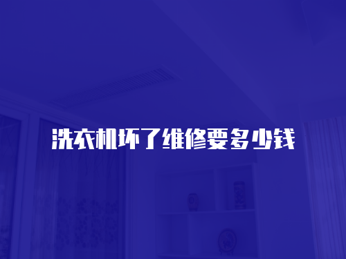 洗衣機壞了維修要多少錢