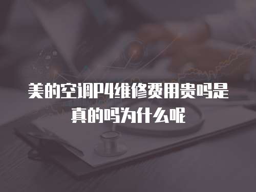 美的空調P4維修費用貴嗎是真的嗎為什么呢
