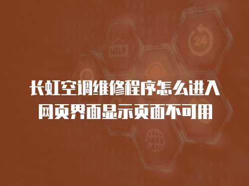 長虹空調維修程序怎么進入網頁界面顯示頁面不可用