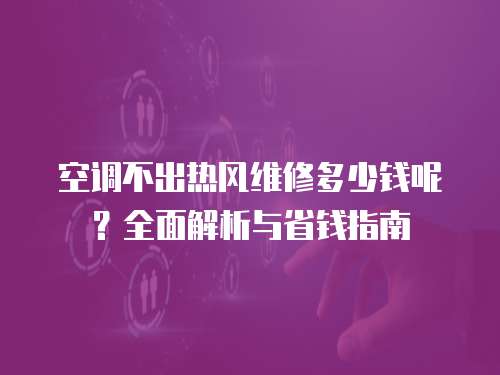 空調不出熱風維修多少錢呢？全面解析與省錢指南