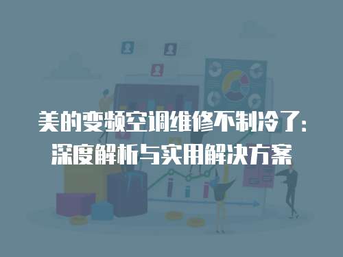 美的變頻空調維修不制冷了：深度解析與實用解決方案