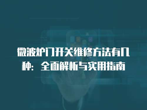 微波爐門開關維修方法有幾種：全面解析與實用指南