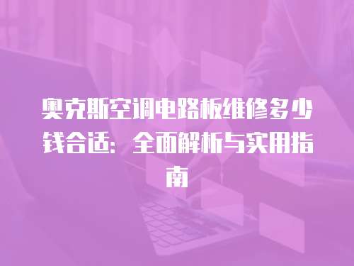 奧克斯空調電路板維修多少錢合適：全面解析與實用指南