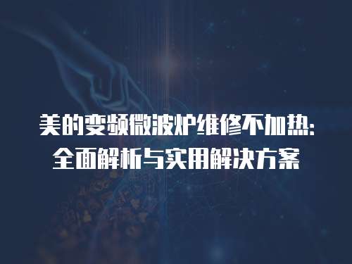 美的變頻微波爐維修不加熱：全面解析與實用解決方案