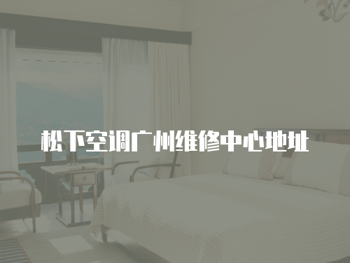松下空調廣州維修中心地址