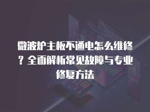微波爐主板不通電怎么維修？全面解析常見故障與專業修復方法