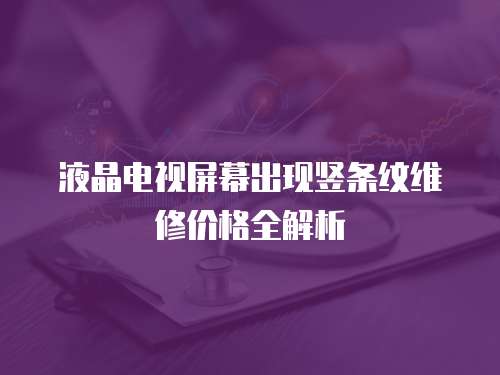 液晶電視屏幕出現豎條紋維修價格全解析